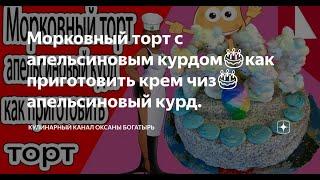 Рецепт торта. Морковный торт с апельсиновым курдом????как приготовить крем чиз????апельсиновый курд.