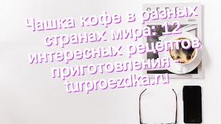 Чашка кофе в разных странах мира: 12 интересных рецептов приготовления - turproezdka.ru