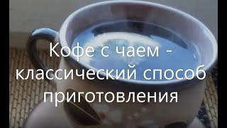 Кофе с чаем - классический способ приготовления