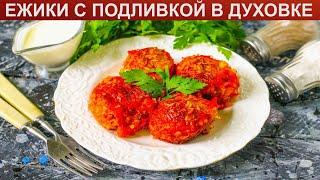 КАК ПРИГОТОВИТЬ ЕЖИКИ С ПОДЛИВКОЙ В ДУХОВКЕ? Ароматные мясные ежики с рисом и томатной подливкой