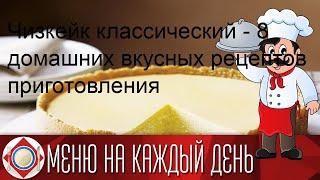 Чизкейк классический - 8 домашних вкусных рецептов приготовления